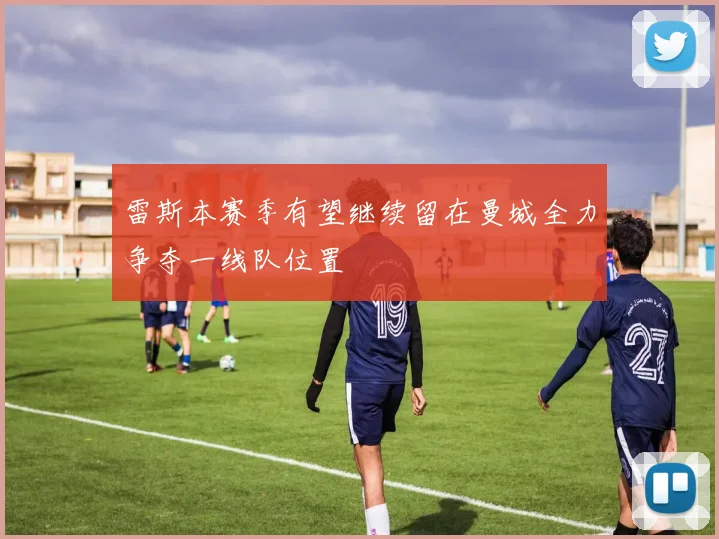 雷斯本赛季有望继续留在曼城全力争夺一线队位置