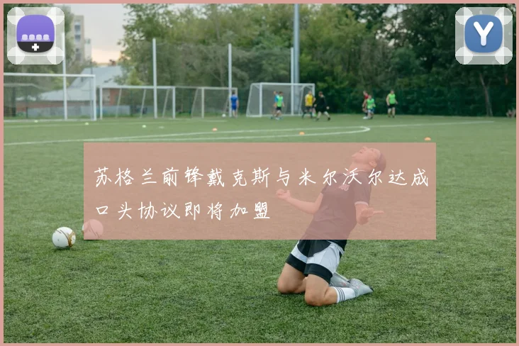 苏格兰前锋戴克斯与米尔沃尔达成口头协议即将加盟