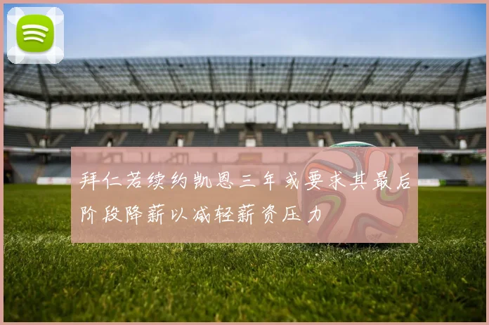 拜仁若续约凯恩三年或要求其最后阶段降薪以减轻薪资压力